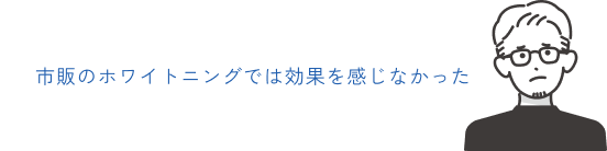 市販のホワイトニングでは効果を感じなかった
