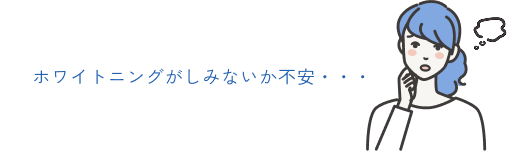 ホワイトニングがしみないか不安・・・